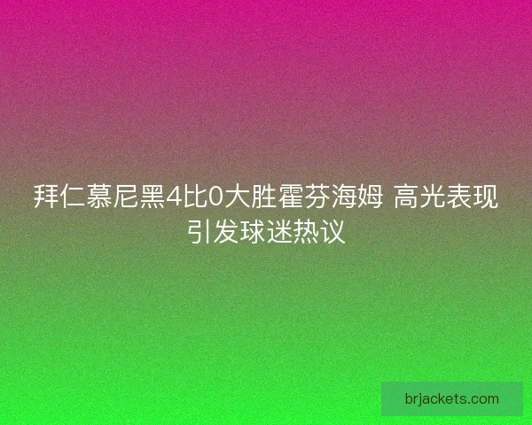 拜仁慕尼黑4比0大胜霍芬海姆 高光表现引发球迷热议